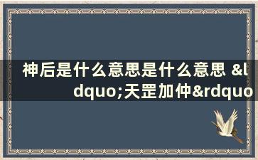 神后是什么意思是什么意思 “天罡加仲”又是什么意思